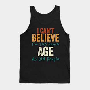 I Can't Believe I'm The Same Age As Old People Tank Top